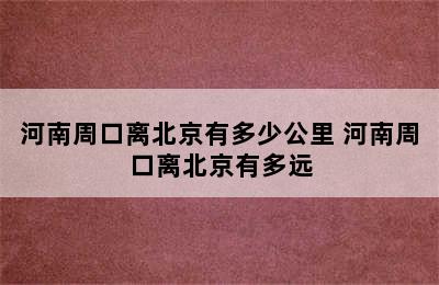 河南周口离北京有多少公里 河南周口离北京有多远